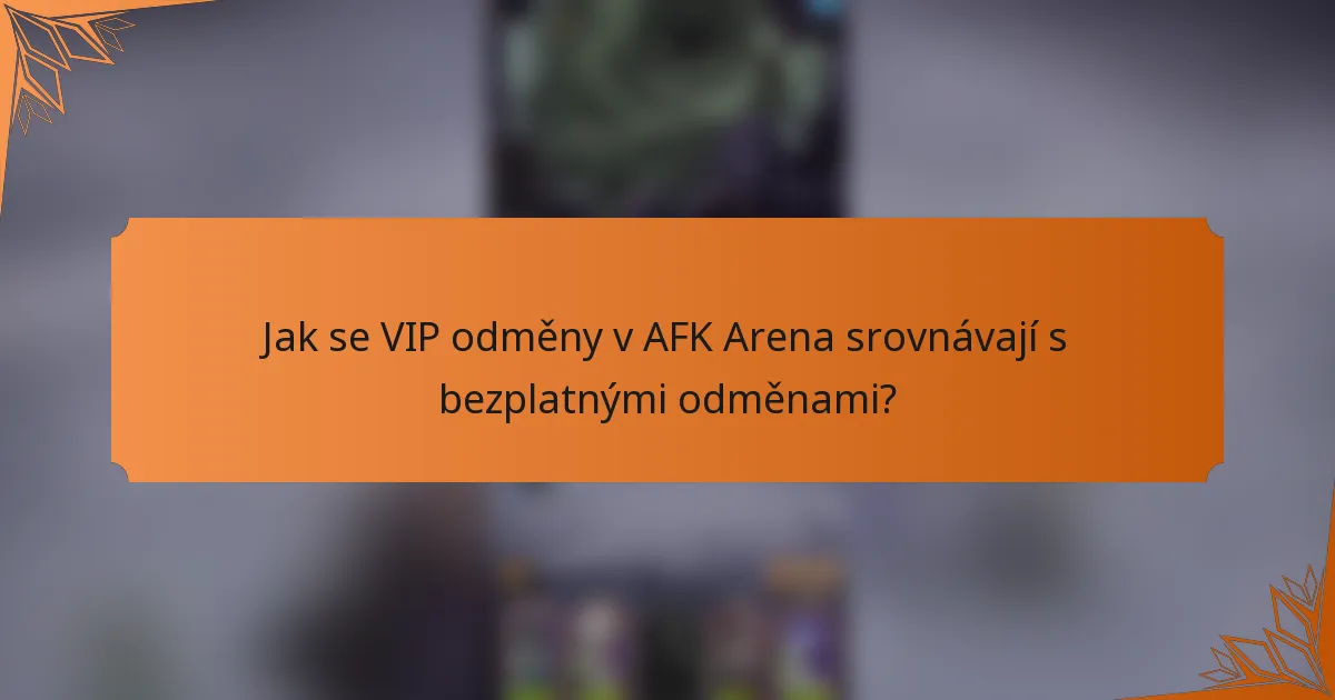 Jak se VIP odměny v AFK Arena srovnávají s bezplatnými odměnami?