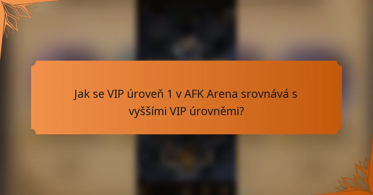Jak se VIP úroveň 1 v AFK Arena srovnává s vyššími VIP úrovněmi?