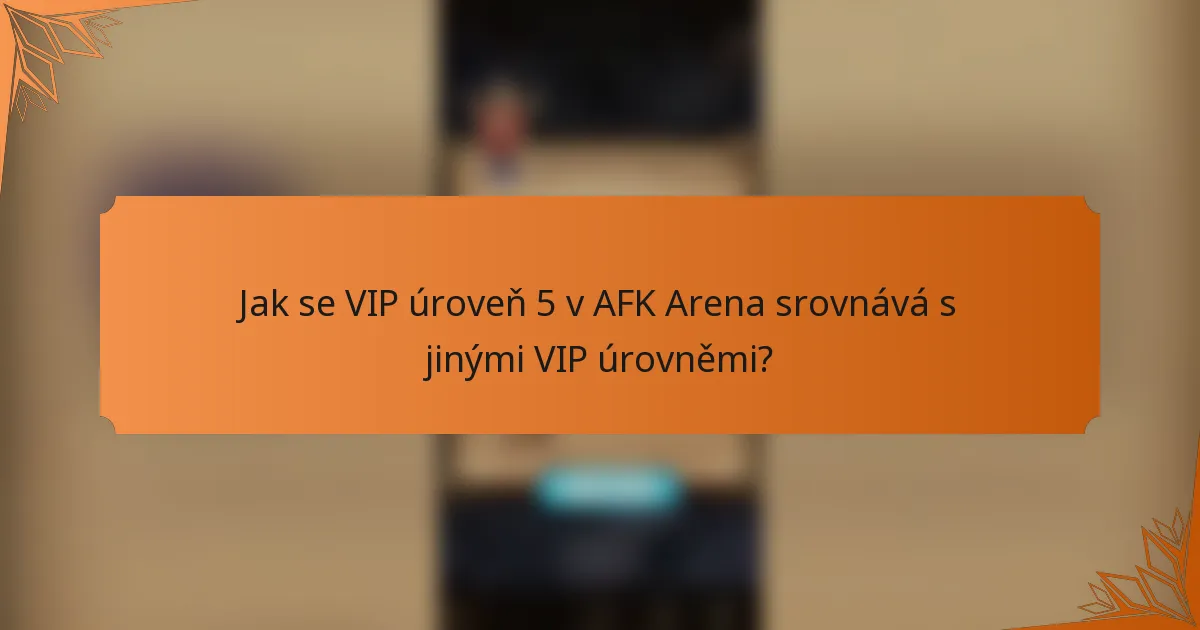 Jak se VIP úroveň 5 v AFK Arena srovnává s jinými VIP úrovněmi?