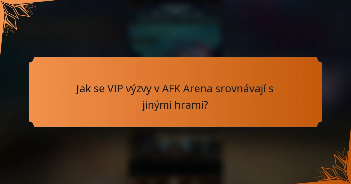 Jak se VIP výzvy v AFK Arena srovnávají s jinými hrami?