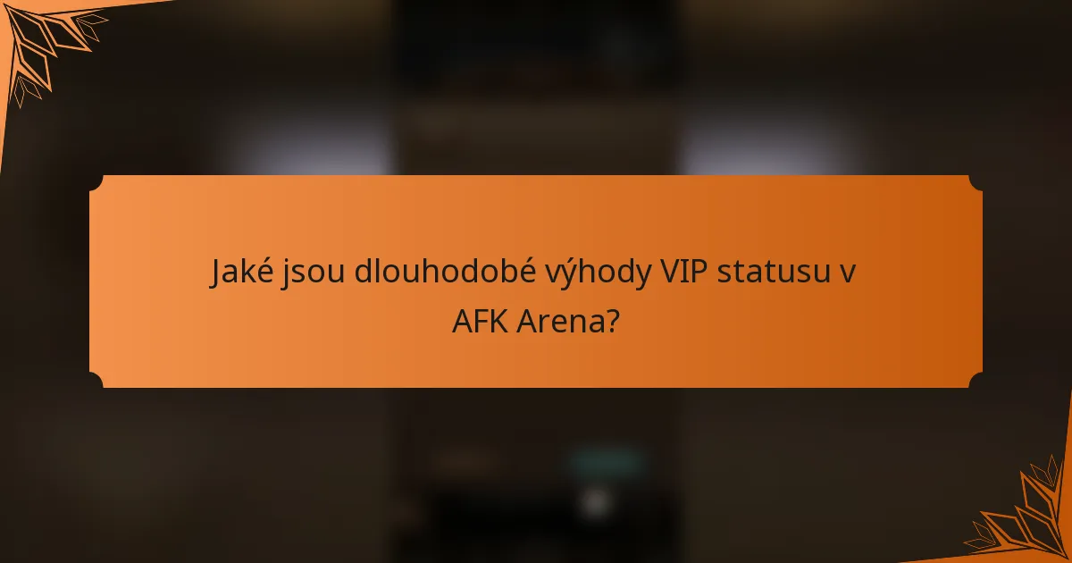 Jaké jsou dlouhodobé výhody VIP statusu v AFK Arena?