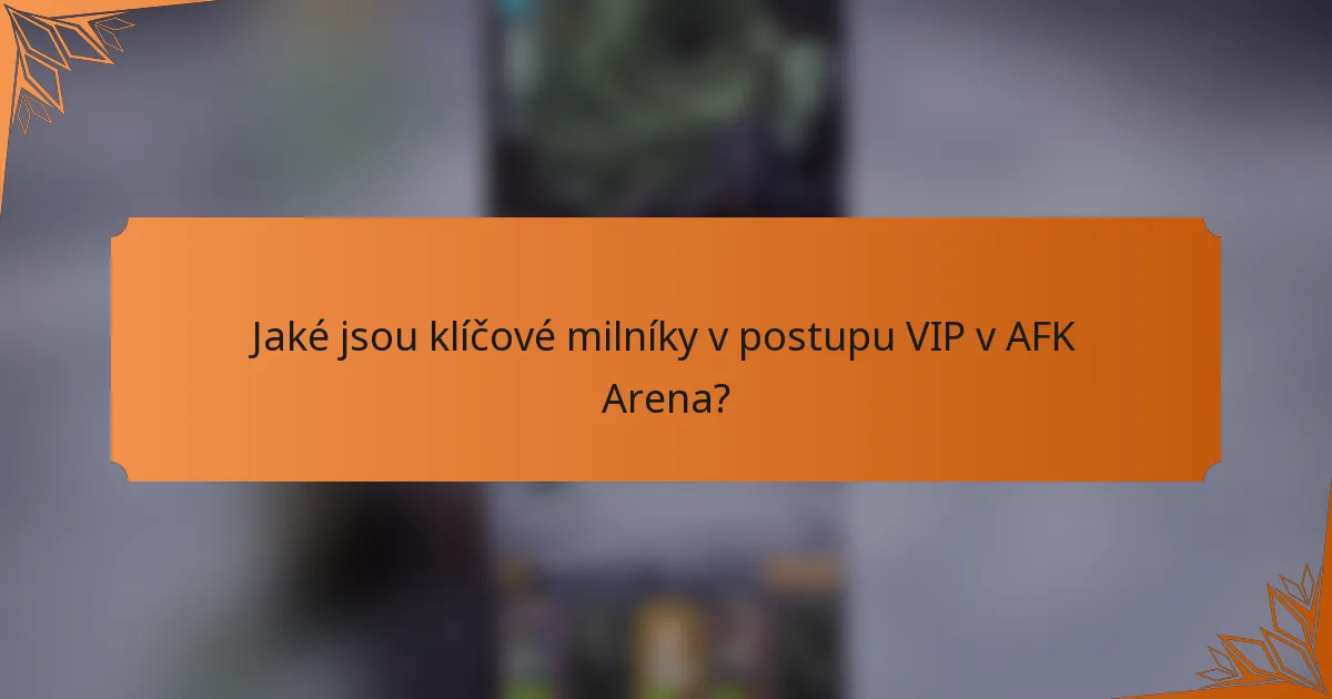 Jaké jsou klíčové milníky v postupu VIP v AFK Arena?