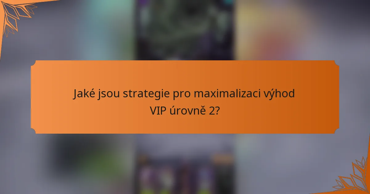 Jaké jsou strategie pro maximalizaci výhod VIP úrovně 2?