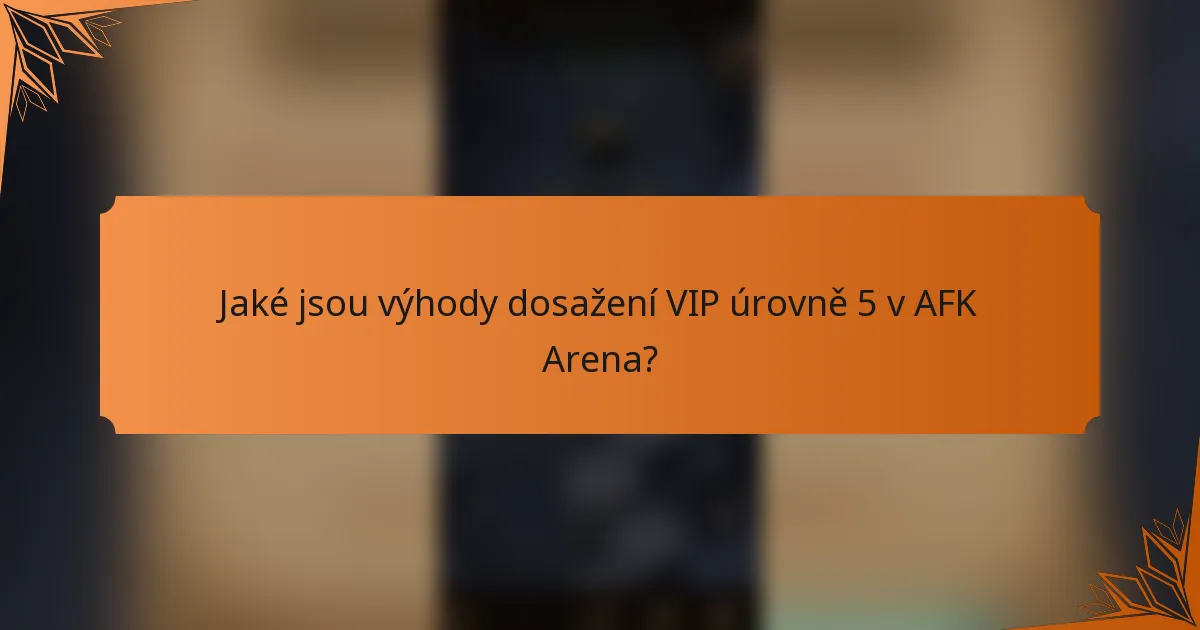 Jaké jsou výhody dosažení VIP úrovně 5 v AFK Arena?