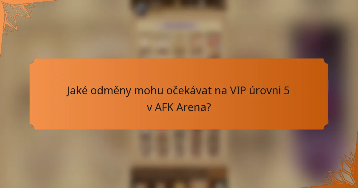 Jaké odměny mohu očekávat na VIP úrovni 5 v AFK Arena?