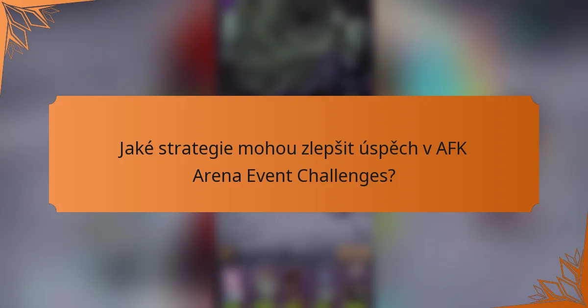 Jaké strategie mohou zlepšit úspěch v AFK Arena Event Challenges?